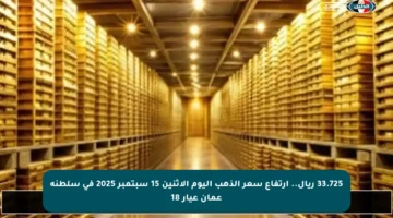 33.725 ريال.. ارتفاع سعر الذهب اليوم الإثنين 15 سبتمبر 2025 في سلطنة عمان عيار 18